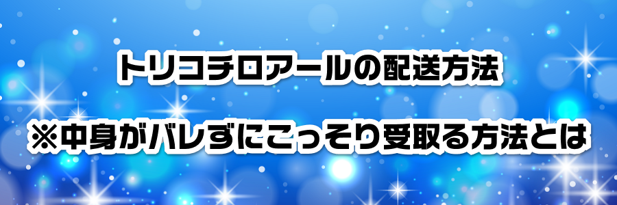 トリコチロアールの配送方法※中身がバレずにこっそり受取る方法とは